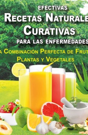 Recetas Naturales Curativas - La Combinación Perfecta de Frutas, Plantas y Verduras
